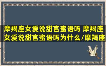 摩羯座女爱说甜言蜜语吗 摩羯座女爱说甜言蜜语吗为什么/摩羯座女爱说甜言蜜语吗 摩羯座女爱说甜言蜜语吗为什么-我的网站